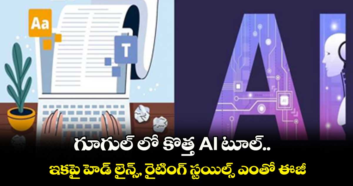 గూగుల్ లో కొత్త AI  టూల్.. ఇకపై హెడ్ లైన్స్, రైటింగ్ స్టయిల్స్  ఎంతో ఈజీ..  