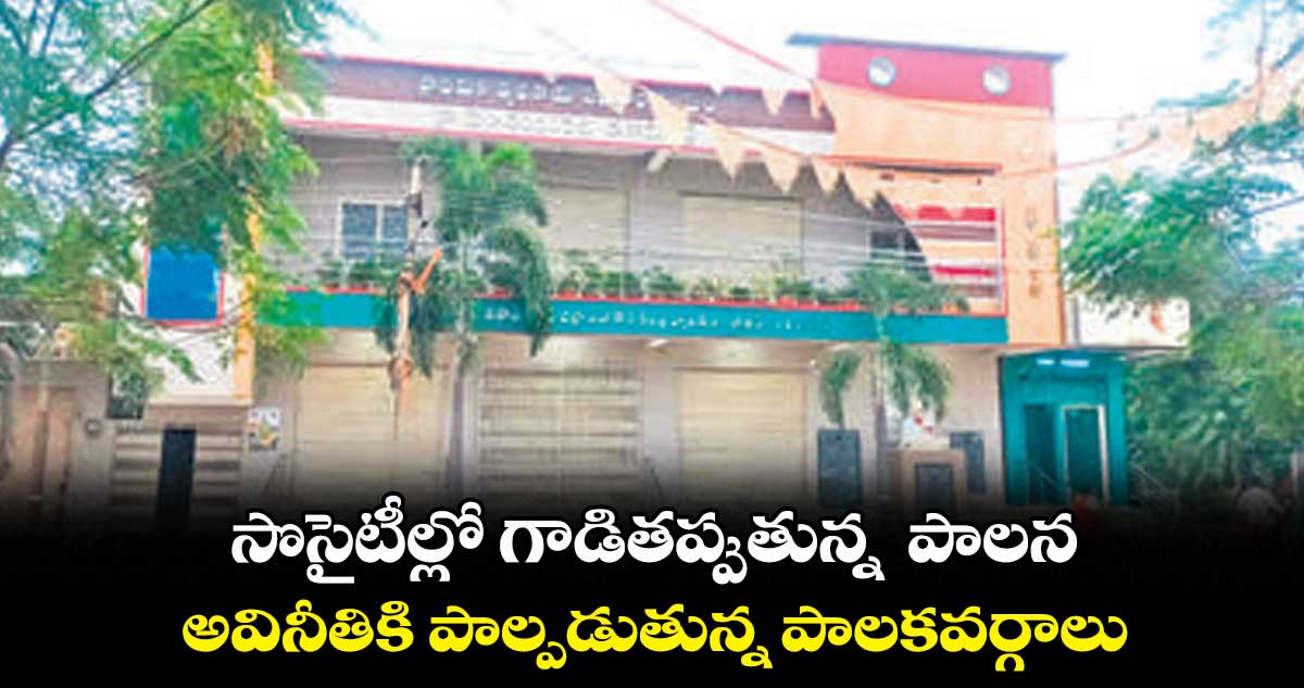 సొసైటీల్లో గాడితప్పుతున్న పాలన అవినీతికి పాల్పడుతున్న పాలకవర్గాలు