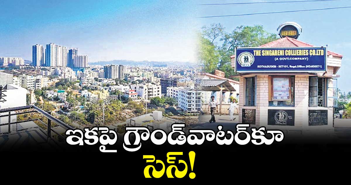 ఇకపై గ్రౌండ్వాటర్కూ సెస్!
