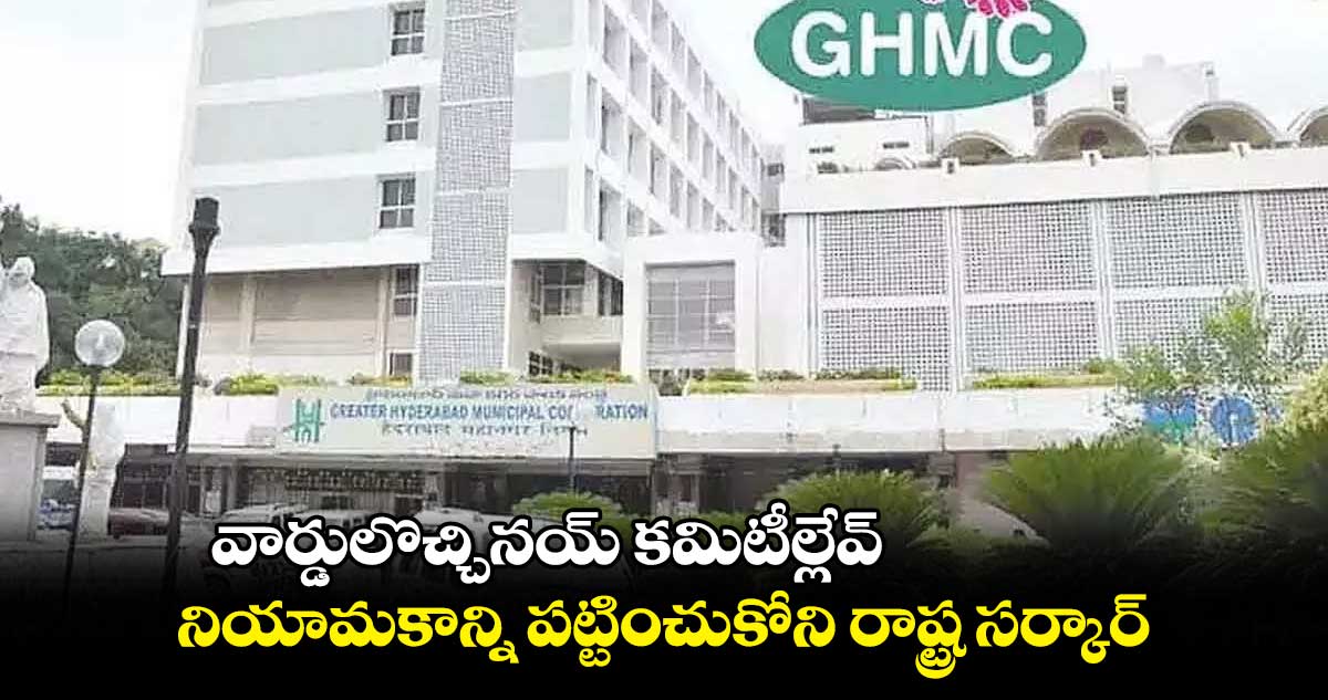 వార్డులొచ్చినయ్ కమిటీల్లేవ్.. నియామకాన్ని పట్టించుకోని రాష్ట్ర సర్కార్
