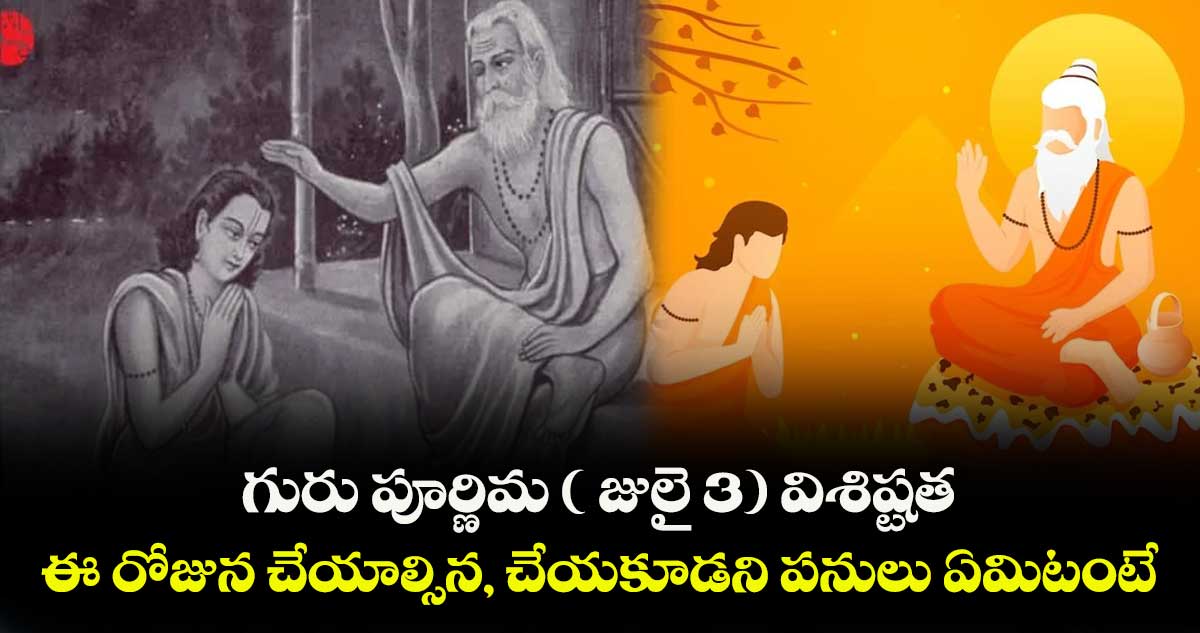 గురు పూర్ణిమ  ( జులై 3) విశిష్టత... . ఈ రోజున చేయాల్సిన, చేయకూడని పనులు ఏమిటంటే