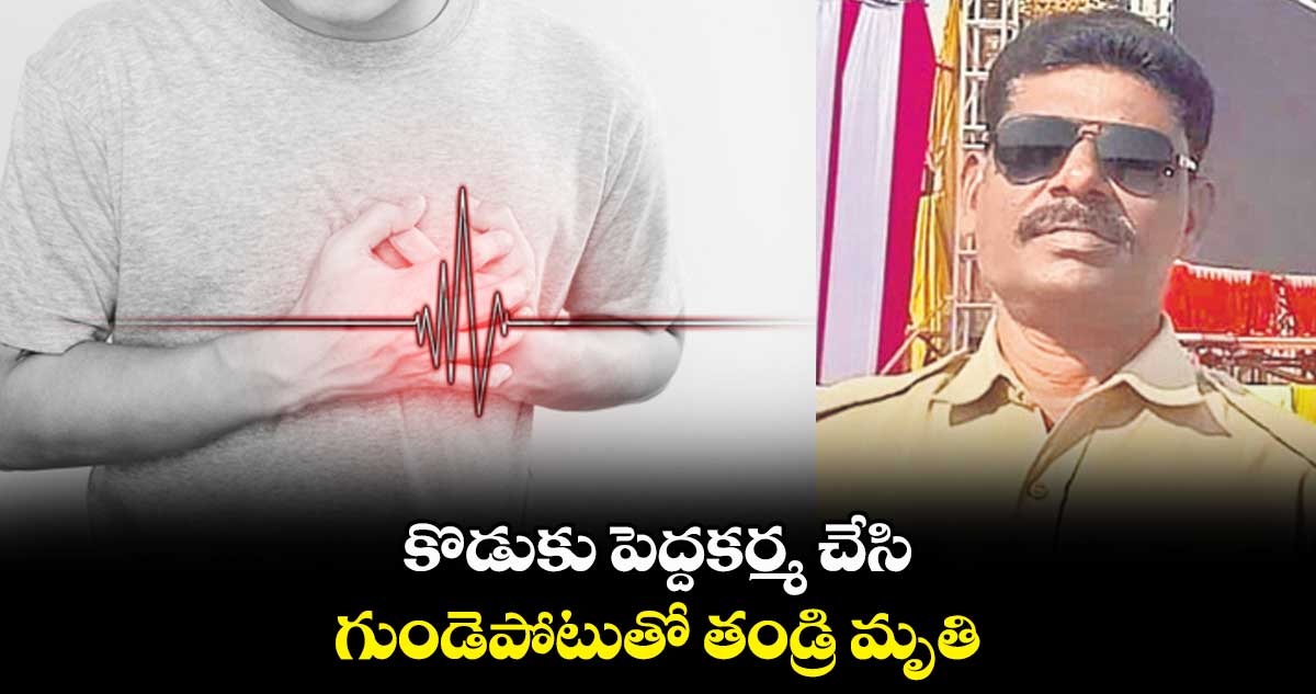 కొడుకు పెద్దకర్మ చేసి.. గుండెపోటుతో తండ్రి మృతి .. 