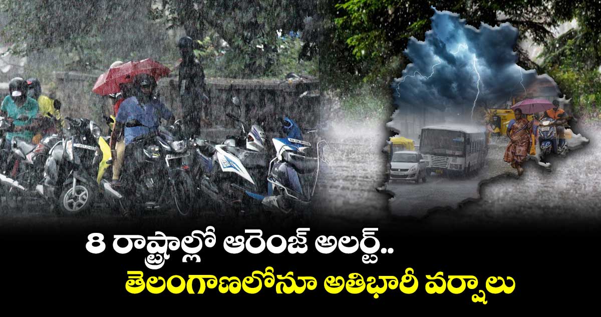8 రాష్ట్రాల్లో ఆరెంజ్ అలర్ట్...    తెలంగాణలోనూ అతిభారీ వర్షాలు  
