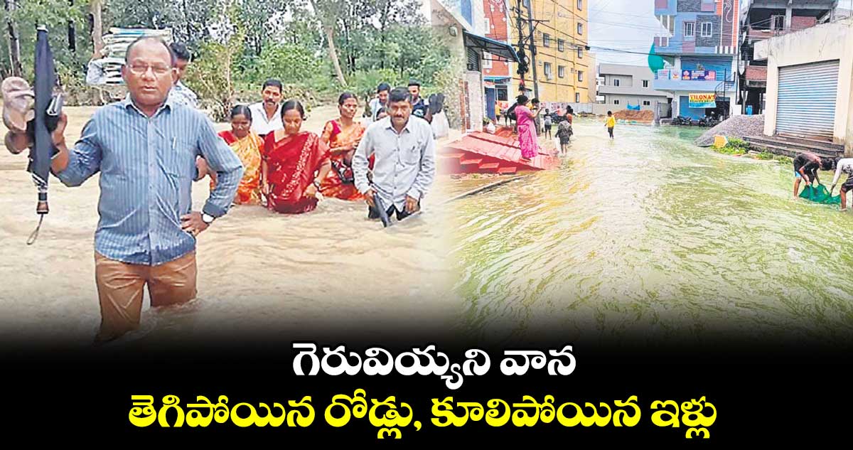 గెరువియ్యని వాన.. తెగిపోయిన రోడ్లు, కూలిపోయిన ఇళ్లు