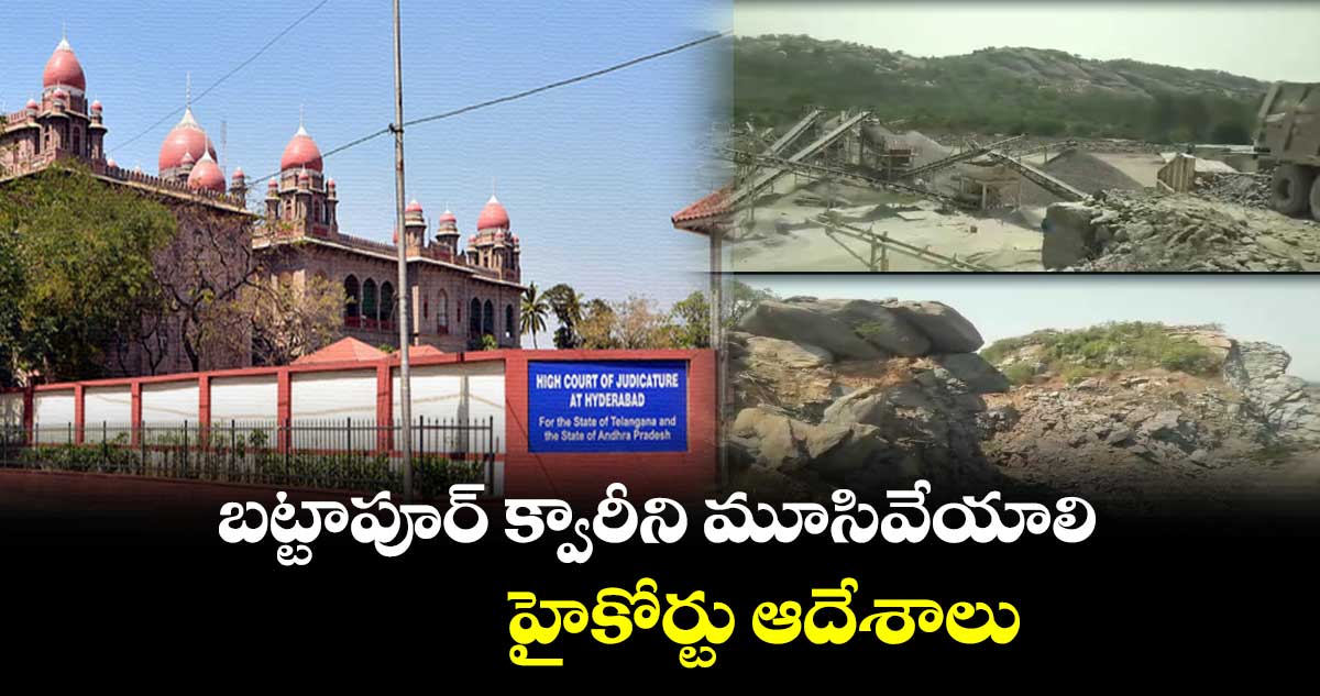  బట్టాపూర్ క్వారీని మూసివేయాలి..హైకోర్టు ఆదేశాలు