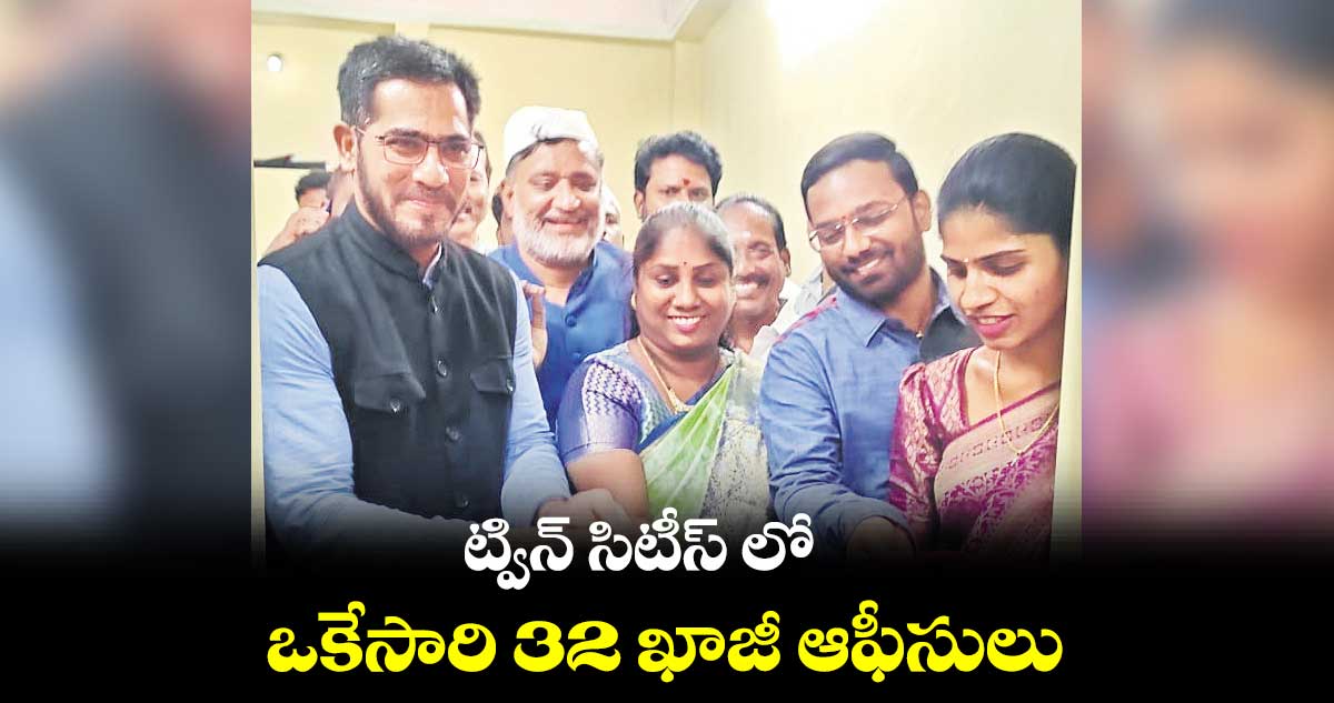 ట్విన్ సిటీస్ లో ఒకేసారి 32 ఖాజీ ఆఫీసులు