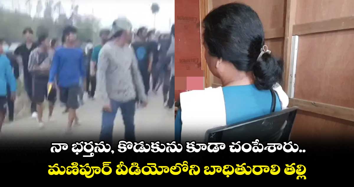 నా భర్తను, కొడుకును కూడా చంపేశారు.. మణిపూర్ వీడియోలోని బాధితురాలి తల్లి