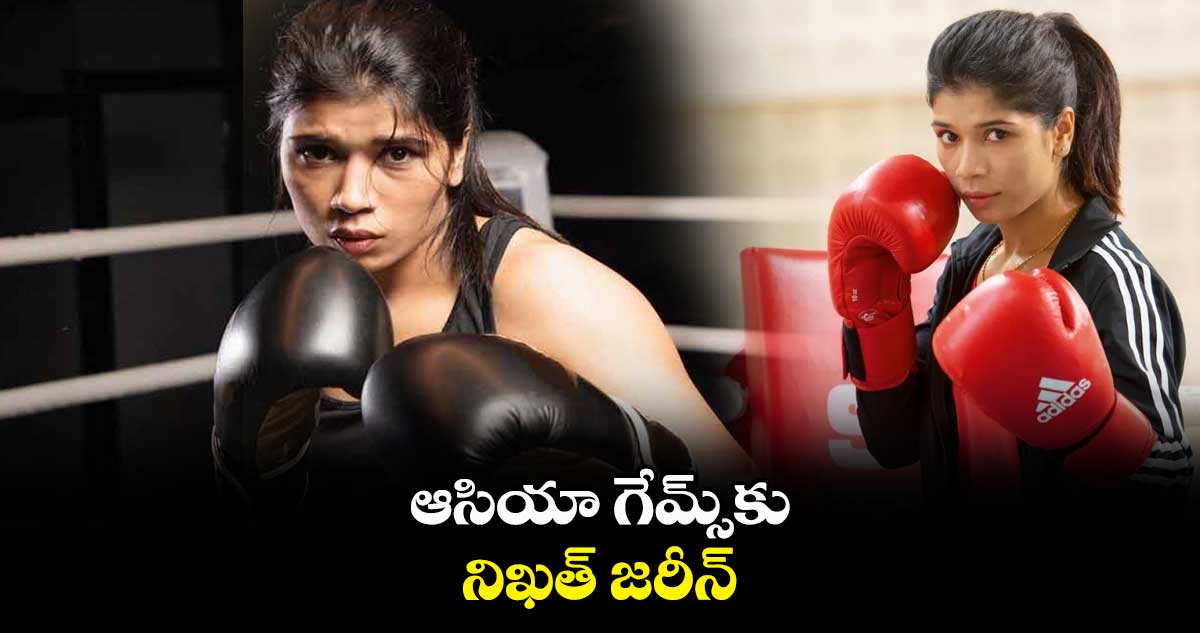 ఆసియా గేమ్స్కు నిఖత్ జరీన్