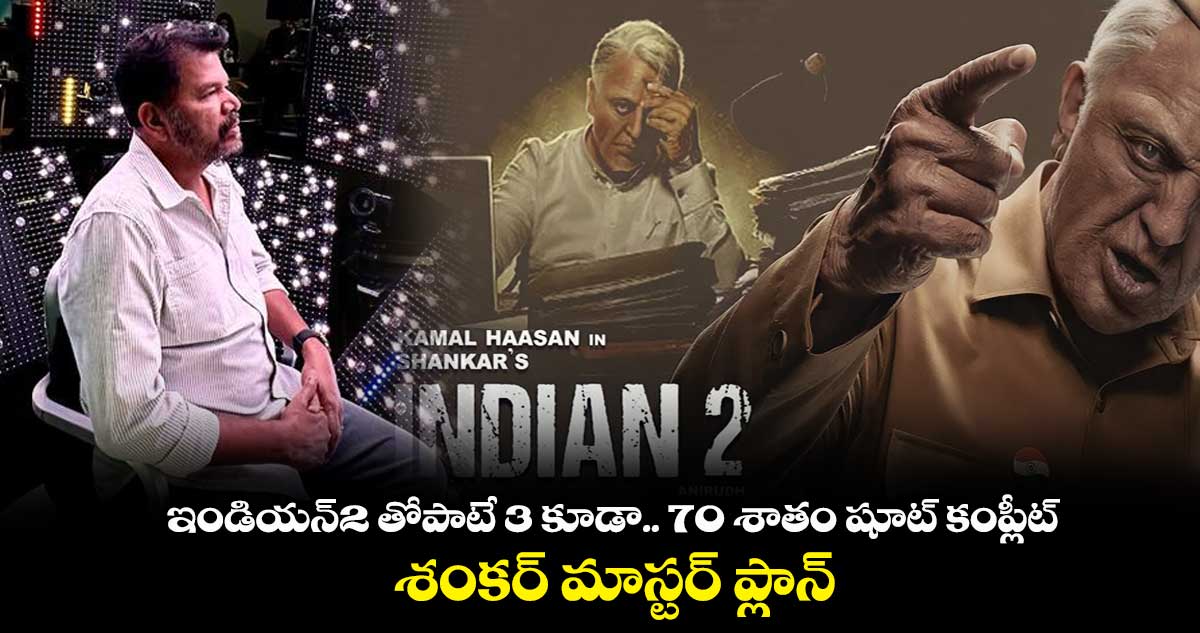 ఇండియన్2 తోపాటే 3 కూడా.. 70 శాతం షూట్ కంప్లీట్.. శంకర్ మాస్టర్ ప్లాన్