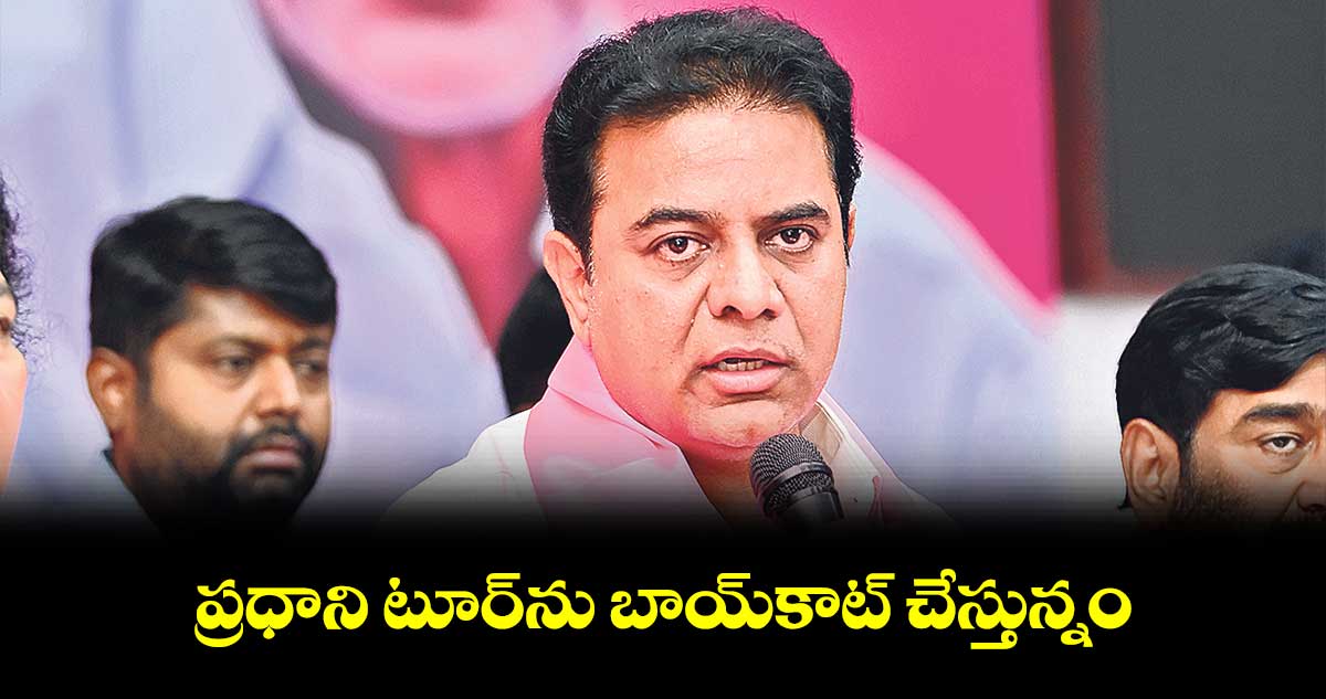 ప్రధాని టూర్ను బాయ్కాట్ చేస్తున్నం : కేటీఆర్