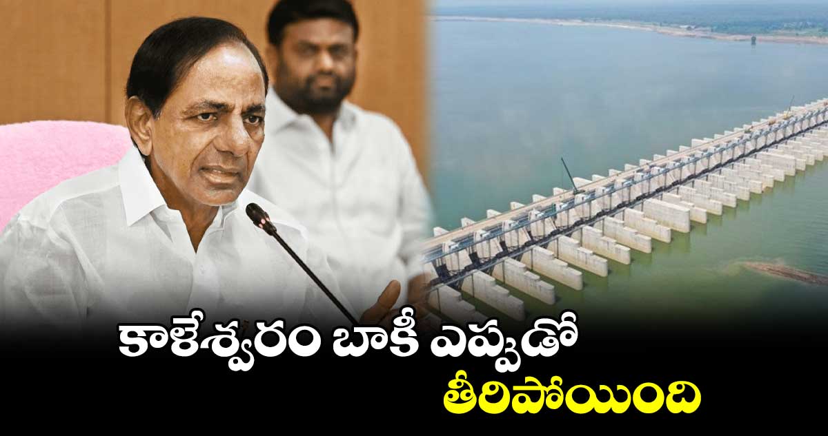 కాళేశ్వరం బాకీ ఎప్పుడో .. తీరిపోయింది: కేసీఆర్