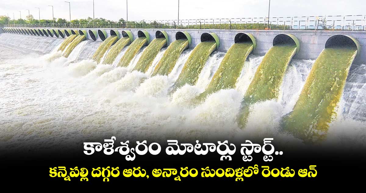 కాళేశ్వరం మోటార్లు స్టార్ట్..కన్నెపల్లి దగ్గర ఆరు, అన్నారం సుందిళ్లలో రెండు ఆన్