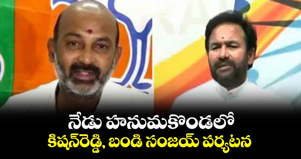  నేడు హనుమకొండలో కిషన్​రెడ్డి, బండి సంజయ్ పర్యటన 