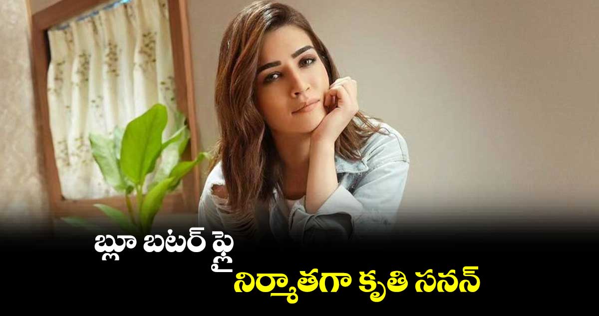 బ్లూ బటర్ ఫ్లై..నిర్మాతగా కృతి సనన్