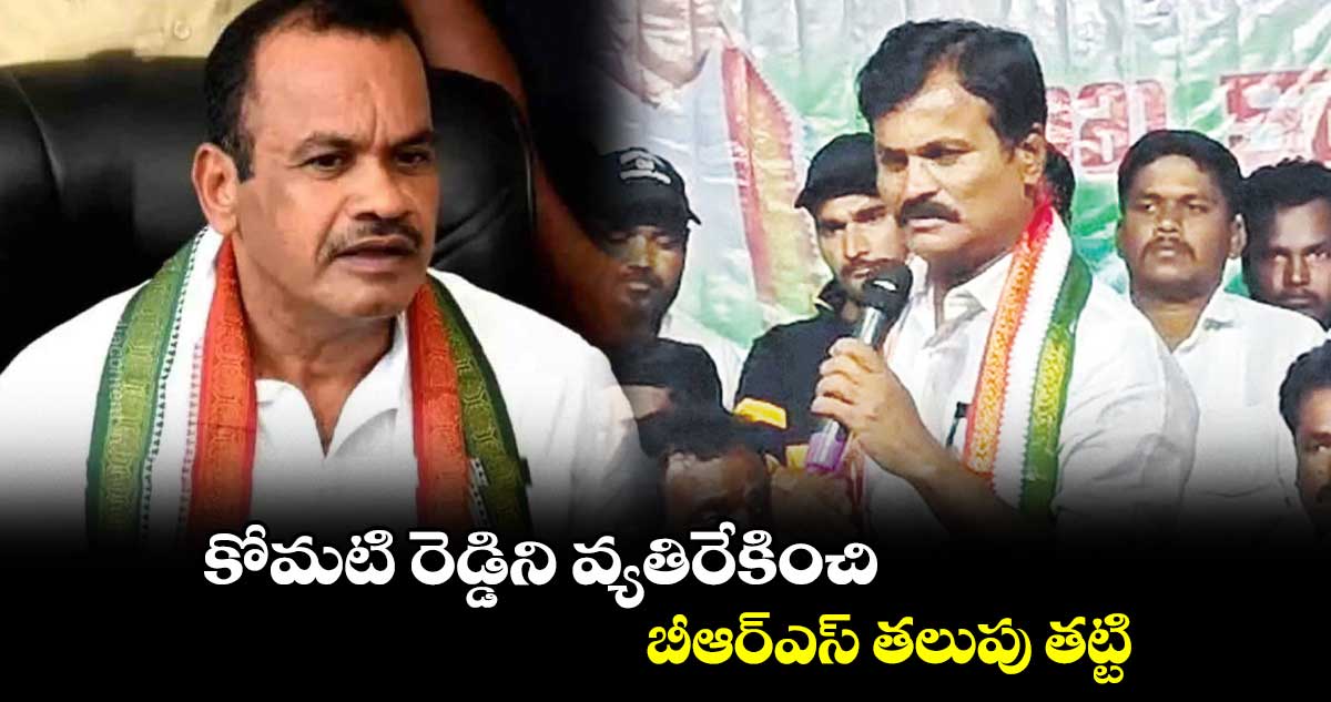 కోమటి రెడ్డిని వ్యతిరేకించి.. బీఆర్ఎస్ తలుపు తట్టి..