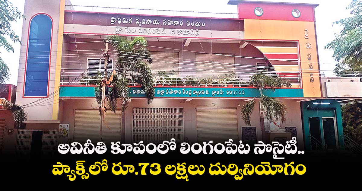 అవినీతి కూపంలో లింగంపేట సొసైటీ.. ప్యాక్స్లో రూ.73 లక్షలు దుర్వినియోగం