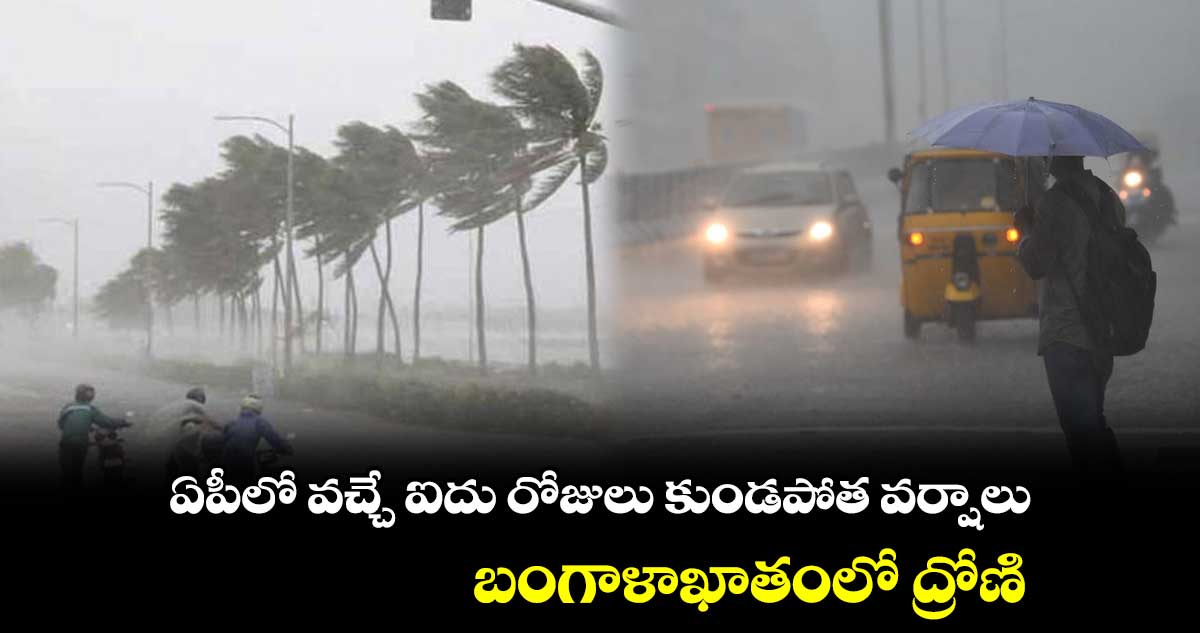 ఏపీలో వచ్చే ఐదు రోజులు కుండపోత వర్షాలు : బంగాళాఖాతంలో ద్రోణి