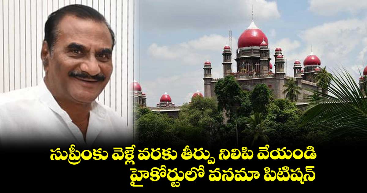 సుప్రీంకు వెళ్లే వరకు తీర్పుపై స్టే ఇవ్వండి..హైకోర్టులో వనమా పిటిషన్