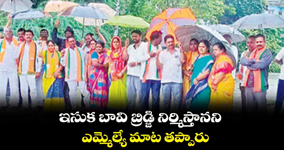 ఇసుక బావి బ్రిడ్జి నిర్మిస్తానని ఎమ్మెల్యే మాట తప్పారు : బీజేపీ రాష్ట్ర కార్యవర్గ సభ్యులు