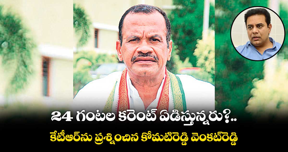 24 గంటల కరెంట్ ఏడిస్తున్నరు? : కోమటిరెడ్డి వెంకట్రెడ్డి