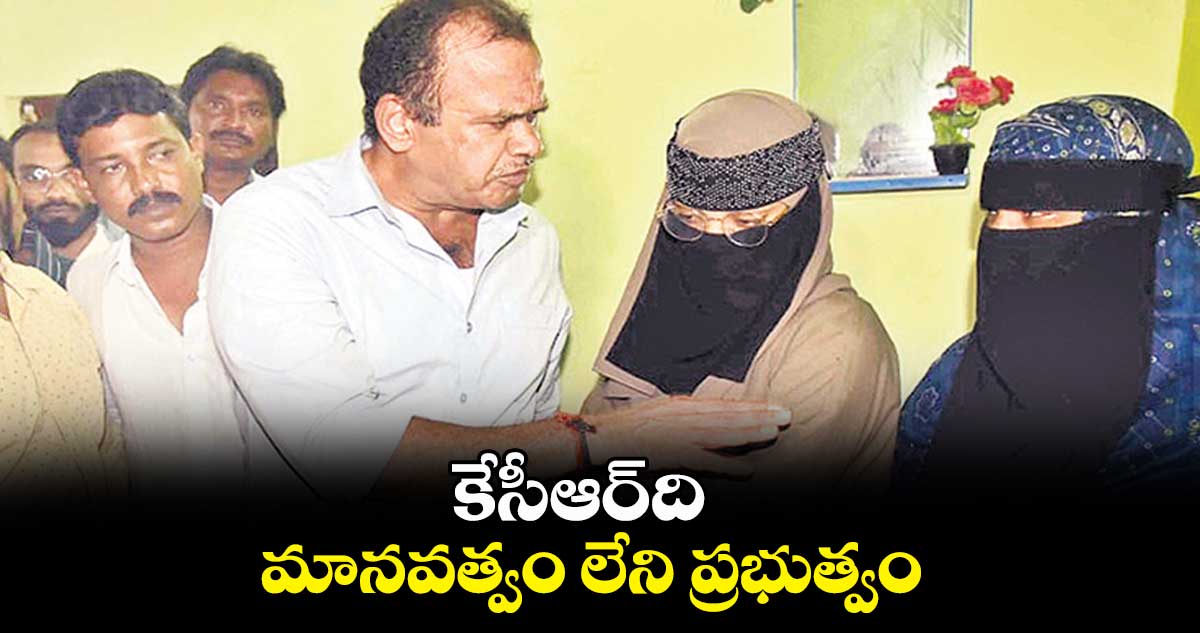 కేసీఆర్ది మానవత్వం లేని ప్రభుత్వం