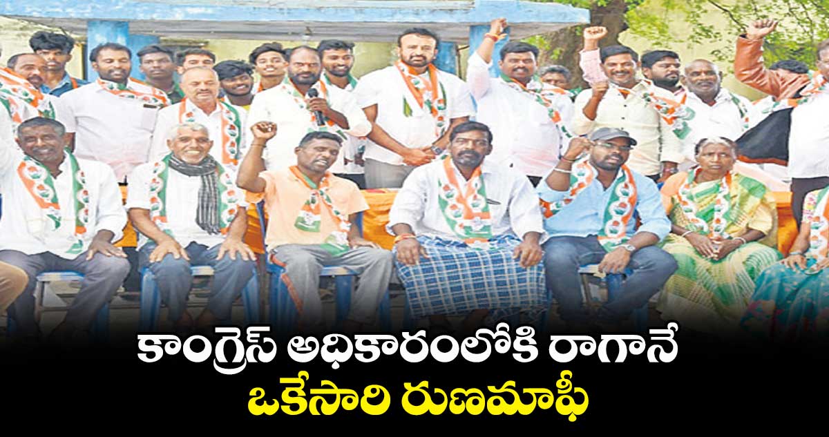 కాంగ్రెస్​ అధికారంలోకి రాగానే ఒకేసారి రుణమాఫీ