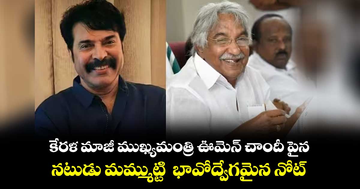 కేరళ మాజీ ముఖ్యమంత్రి ఊమెన్ చాందీ పైన.. నటుడు మమ్ముట్టి  భావోద్వేగమైన నోట్ 