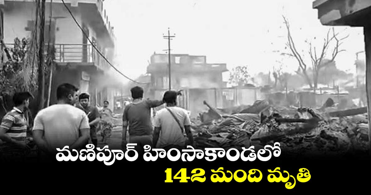 మణిపూర్ హింసాకాండలో142 మంది మృతి