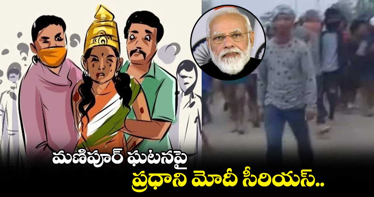 మణిపూర్ ఘటనపై ప్రధాని మోదీ సీరియస్.. 