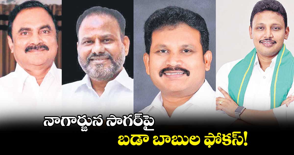 నాగార్జున సాగర్‌‌పై  బడా బాబుల ఫోకస్!