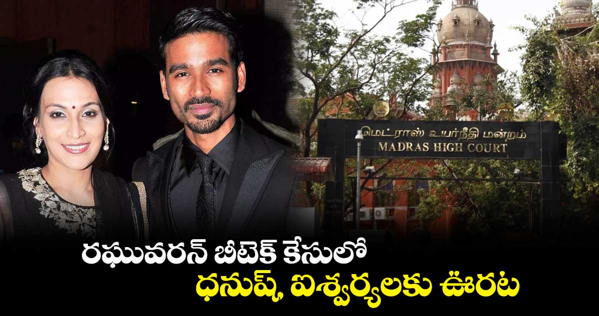 రఘువరన్ బీటెక్ కేసులో ధనుష్, ఐశ్వర్యలకు ఊరట