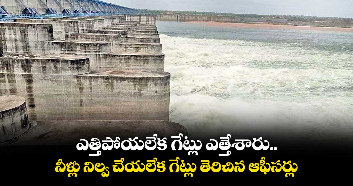 ఎత్తిపోయలేక గేట్లు ఎత్తేశారు .. నీళ్లు నిల్వ చేయలేక గేట్లు తెరిచిన ఆఫీసర్లు