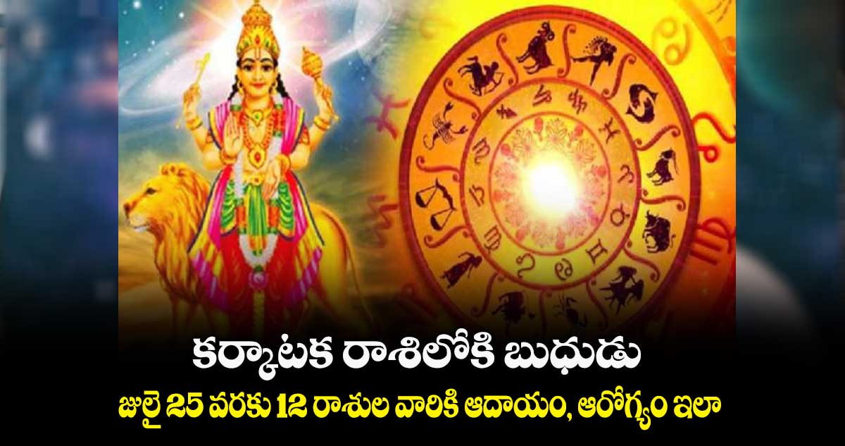 కర్కాటక రాశిలోకి బుధుడు : జులై 25 వరకు 12 రాశుల వారికి ఆదాయం, ఆరోగ్యం ఇలా..