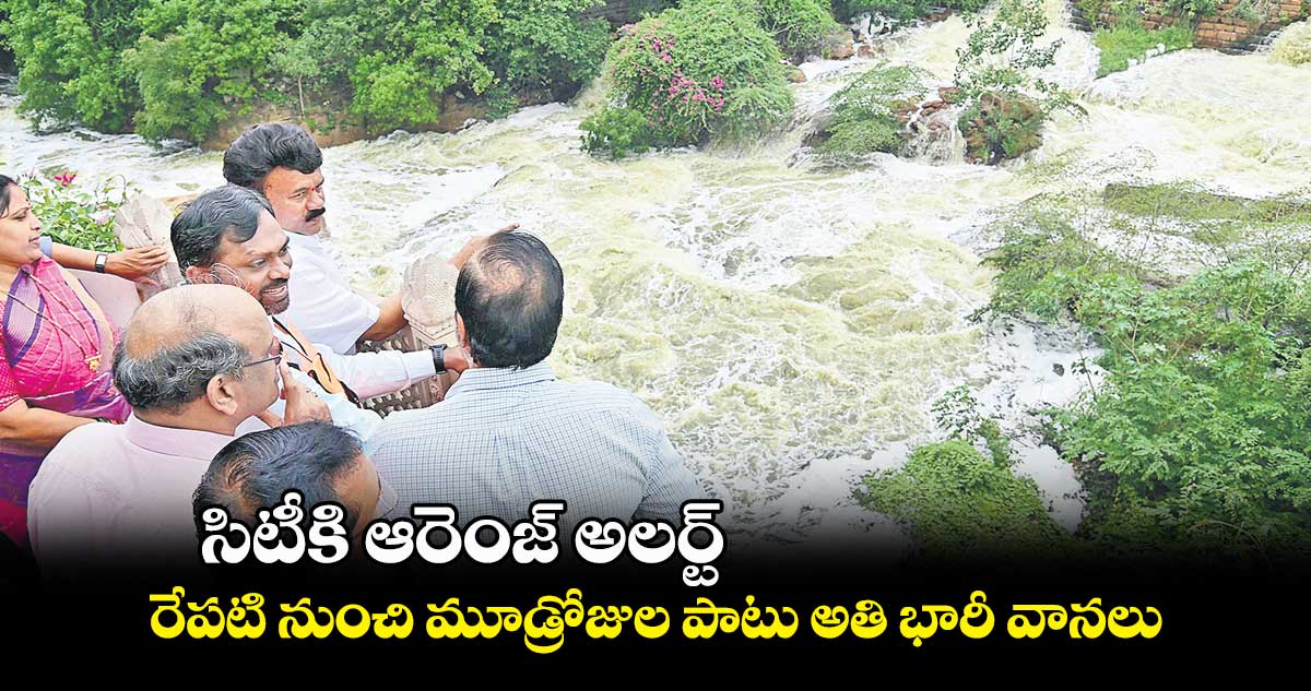 సిటీకి ఆరెంజ్ అలర్ట్.. రేపటి నుంచి మూడ్రోజుల పాటు అతి భారీ వానలు 