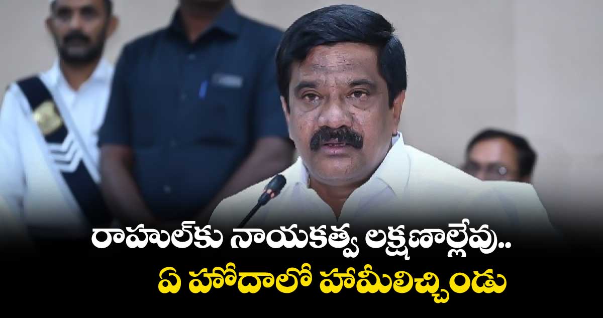 రాహుల్​కు నాయకత్వ లక్షణాల్లేవు..ఏ హోదాలో హామీలిచ్చిండు