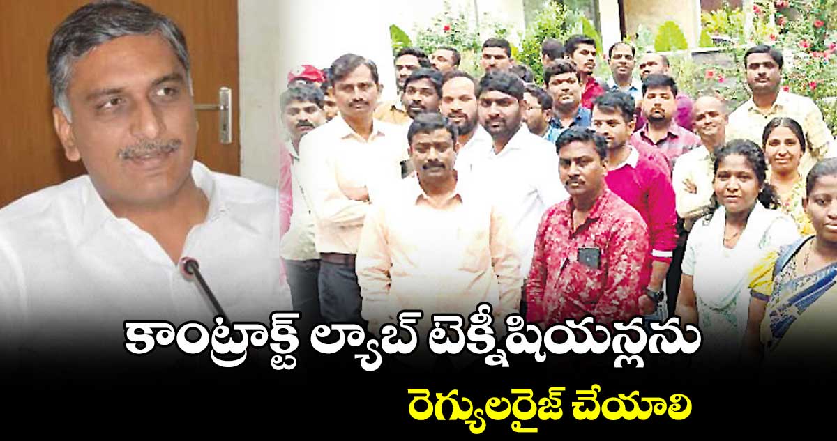 మంత్రి హరీశ్ ను కలిసిన కాంట్రాక్ట్ ​ల్యాబ్ టెక్నీషియన్లను 