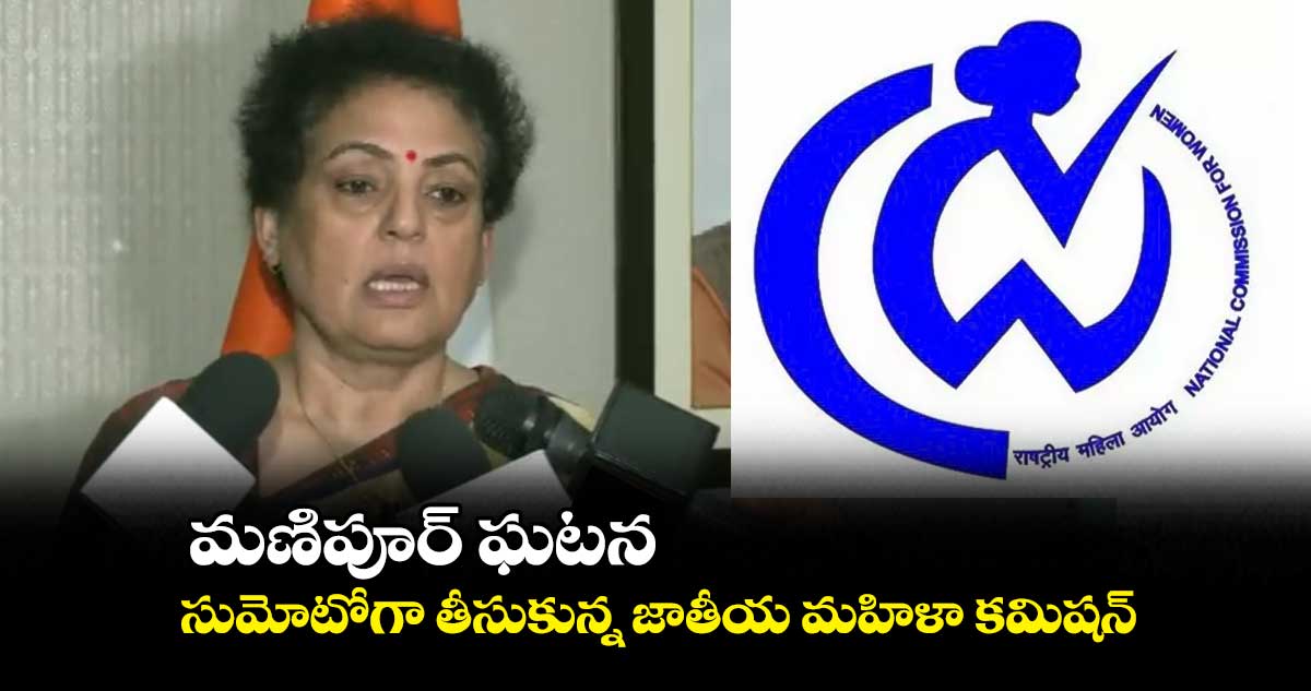 మణిపూర్ ఘటనను సుమోటోగా తీసుకున్న జాతీయ మహిళా కమిషన్