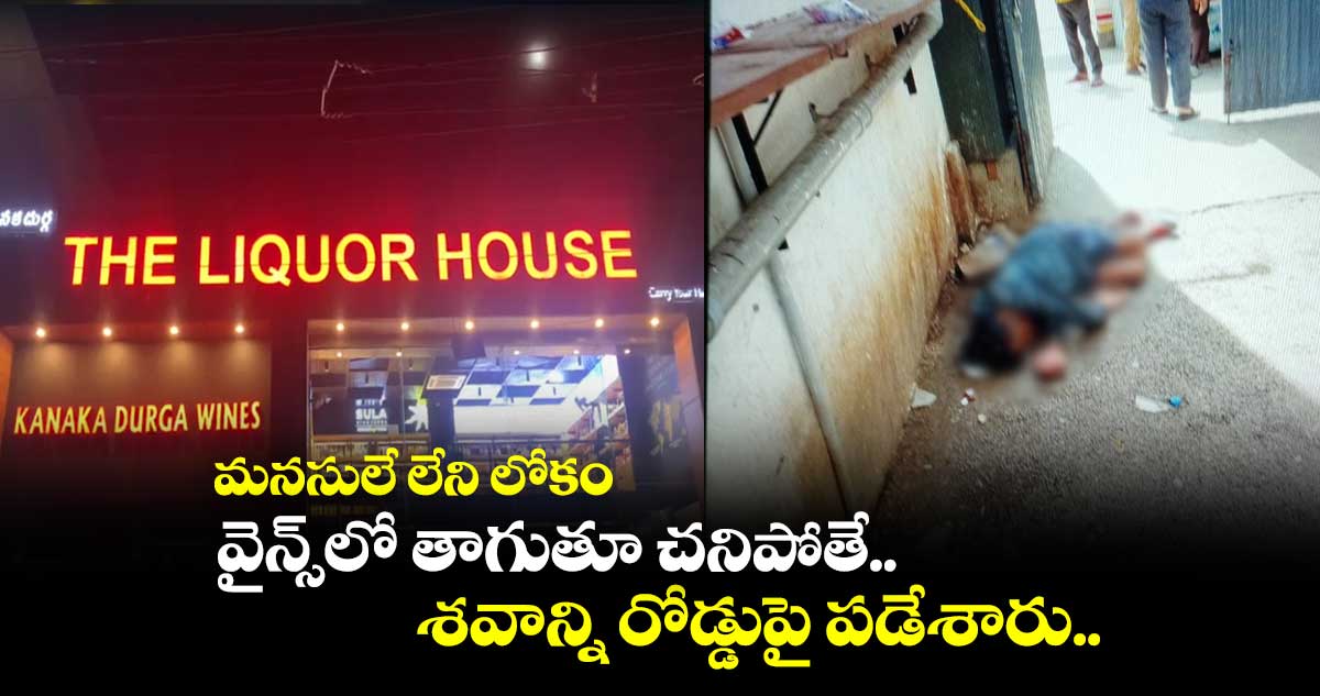 మనసులే లేని లోకం : వైన్స్లో తాగుతూ చనిపోతే.. శవాన్ని రోడ్డుపై పడేశారు..