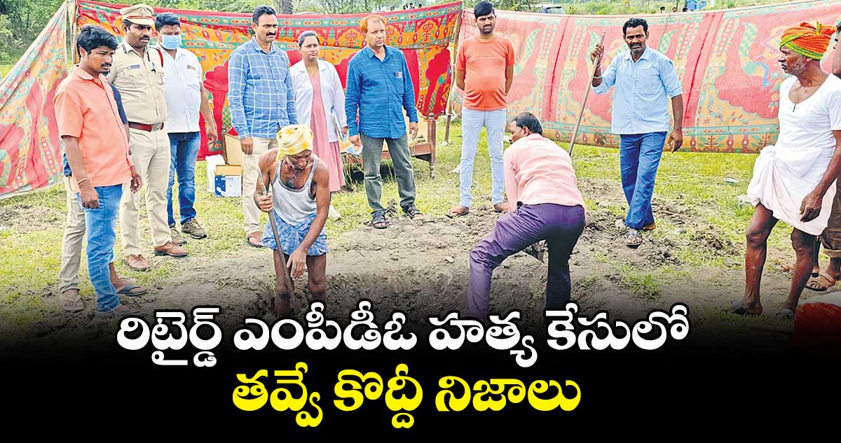 రిటైర్డ్ ఎంపీడీఓ హత్య కేసులో తవ్వే కొద్దీ నిజాలు