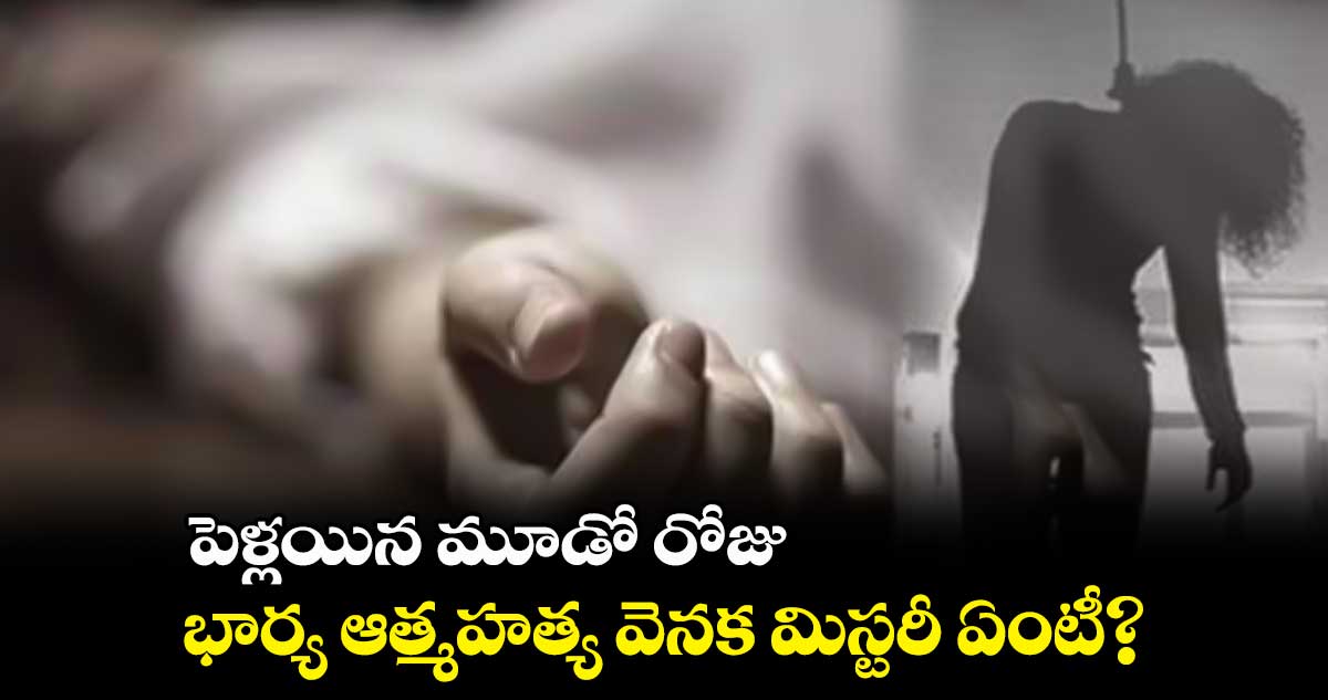 పెళ్లయిన మూడో రోజు.. భార్య ఆత్మహత్య వెనక మిస్టరీ ఏంటీ?