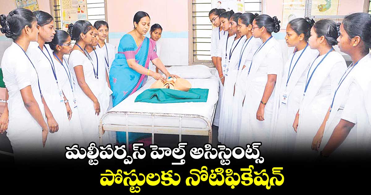 మల్టీపర్పస్‌‌‌‌‌‌‌‌ హెల్త్‌‌‌‌‌‌‌‌ అసిస్టెంట్స్​ పోస్టులకు నోటిఫికేషన్