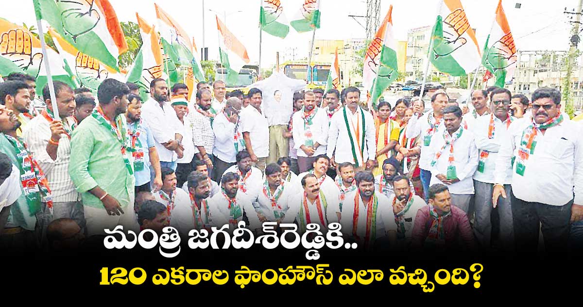 మంత్రి జగదీశ్రెడ్డికి 120 ఎకరాల ఫాంహౌస్ ఎలా వచ్చింది?