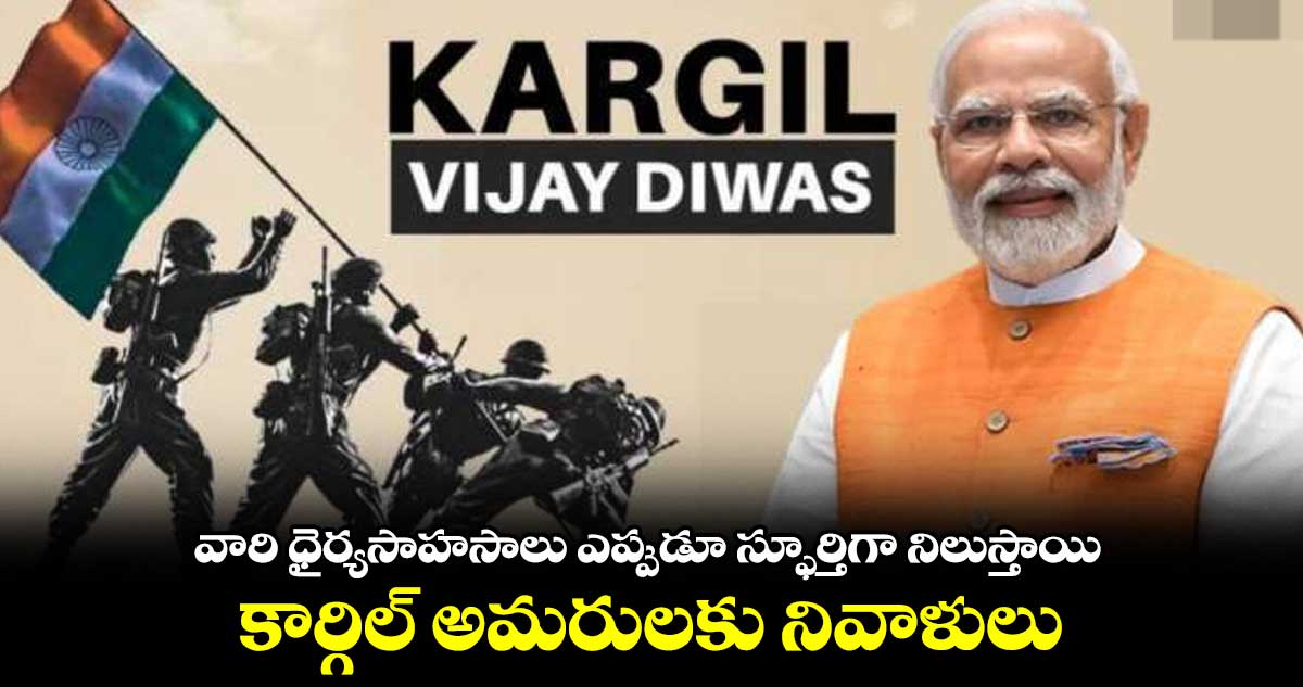 'వారి ధైర్యసాహసాలు ఎప్పుడూ స్ఫూర్తిగా నిలుస్తాయి': కార్గిల్ అమరులకు నివాళులు