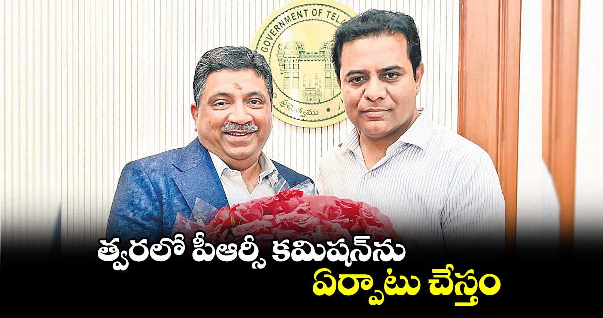 త్వరలో పీఆర్సీ కమిషన్ను ఏర్పాటు చేస్తం : మంత్రి కేటీఆర్