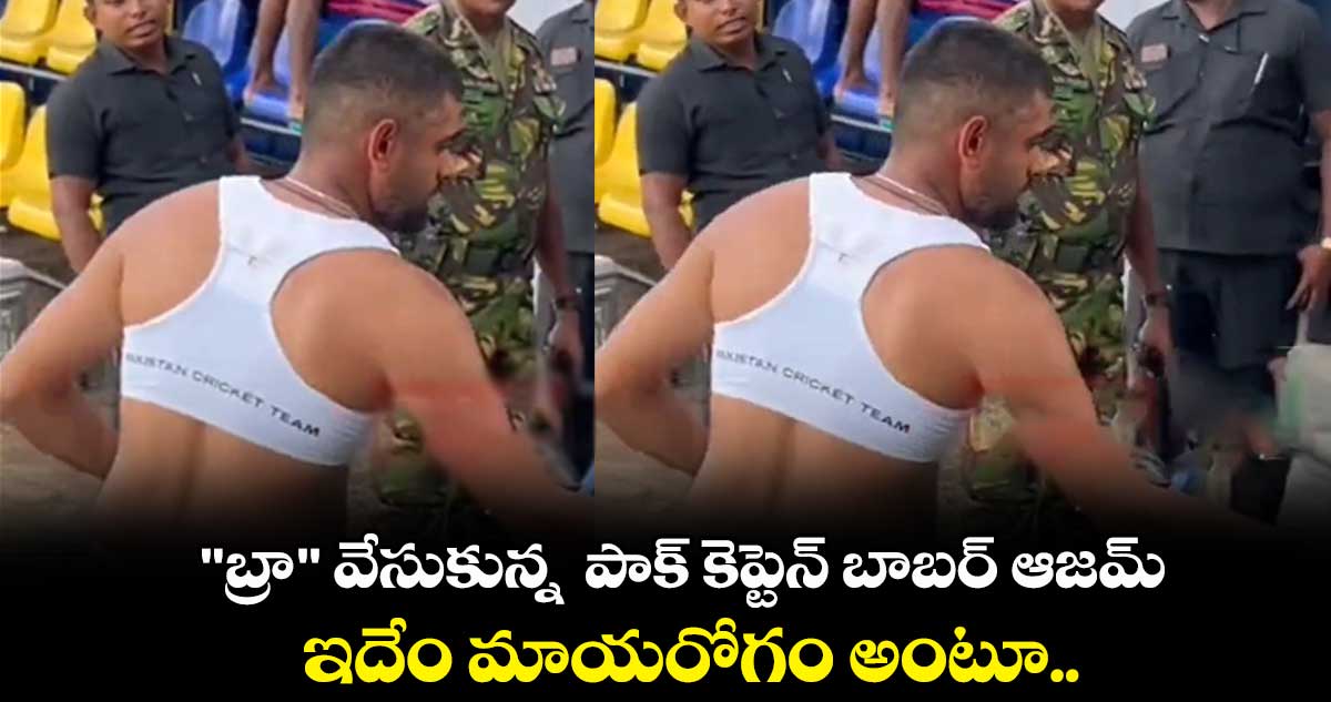 "బ్రా" వేసుకున్న  పాక్ కెప్టెన్ బాబర్ ఆజమ్..ఇదేం మాయరోగం అంటూ..