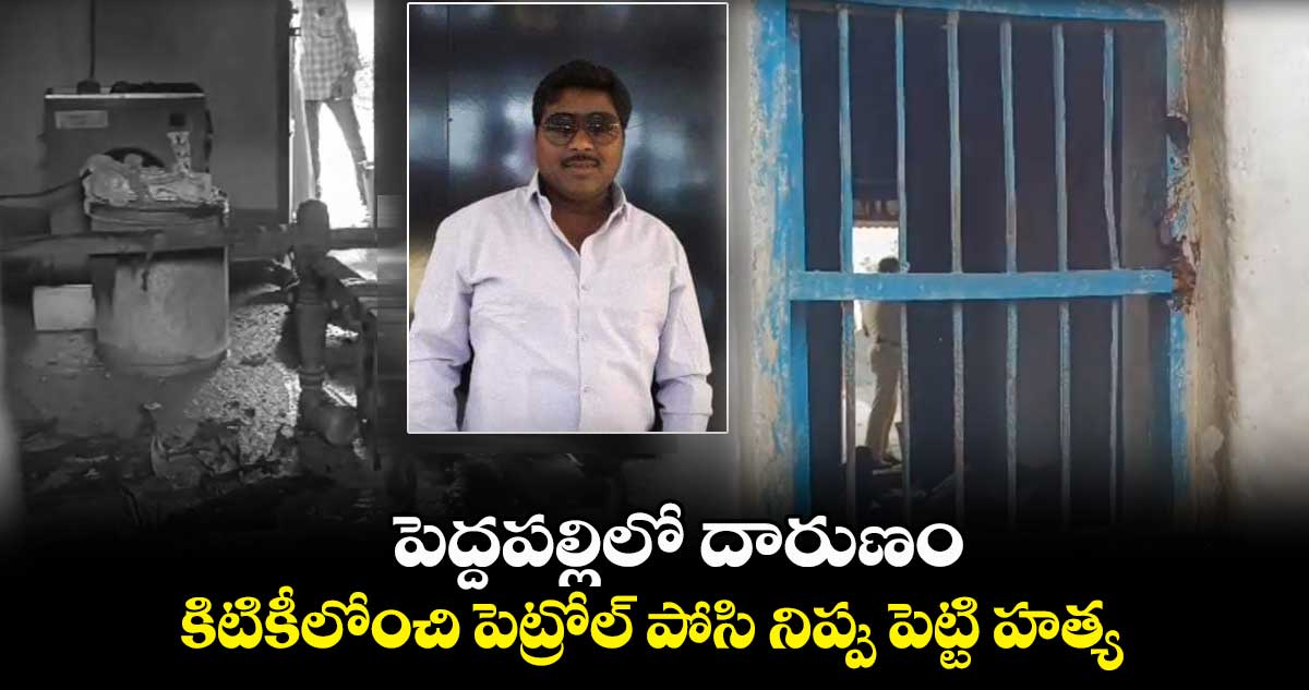 పెద్దపల్లిలో దారుణం...కిటికీలోంచి పెట్రోల్ పోసి నిప్పు పెట్టి హత్య