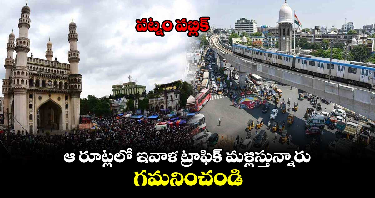 పట్నం పబ్లిక్: ఆ రూట్లలో ఇవాళ ట్రాఫిక్ మళ్లిస్తున్నారు.. గమనించండి