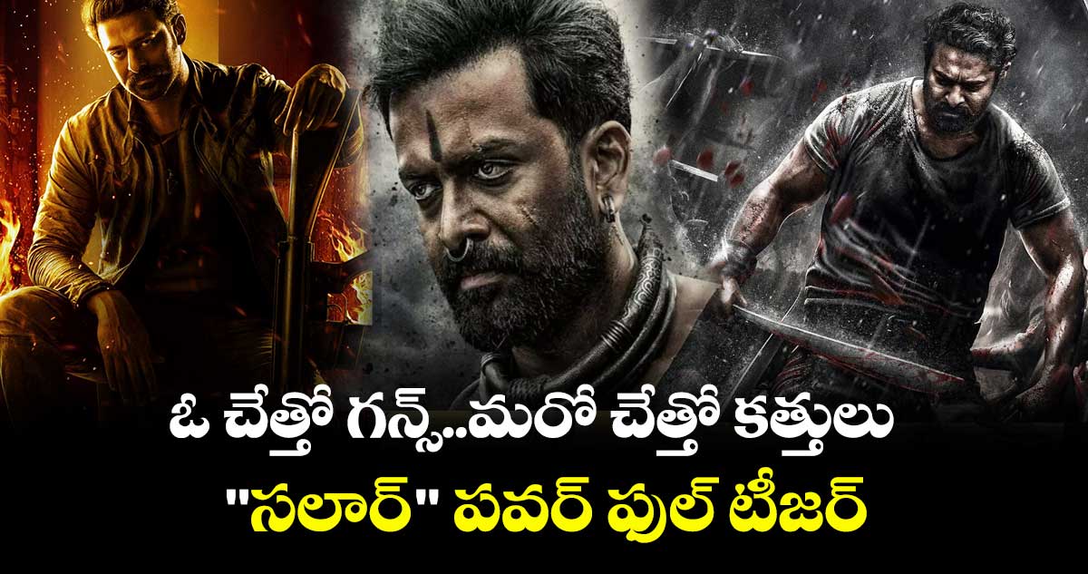 ఓ చేత్తో గన్స్..మరో చేత్తో కత్తులు.."సలార్"  పవర్ ఫుల్ టీజర్