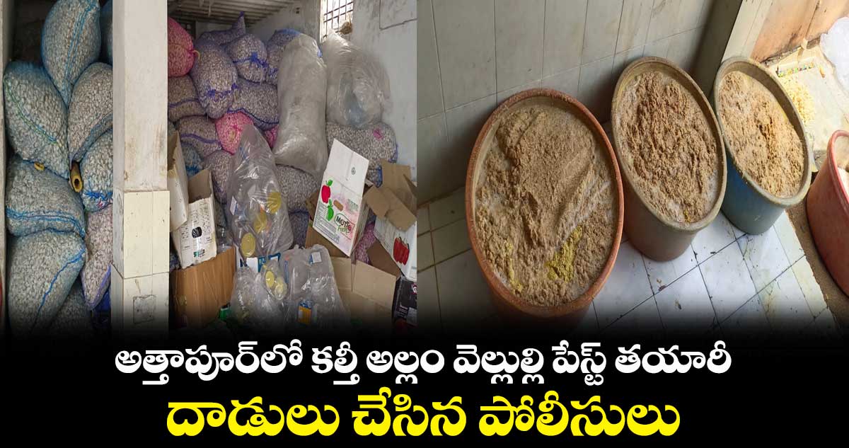 అత్తాపూర్​లో కల్తీ అల్లం వెల్లుల్లి పేస్ట్ తయారీ.. దాడులు చేసిన పోలీసులు