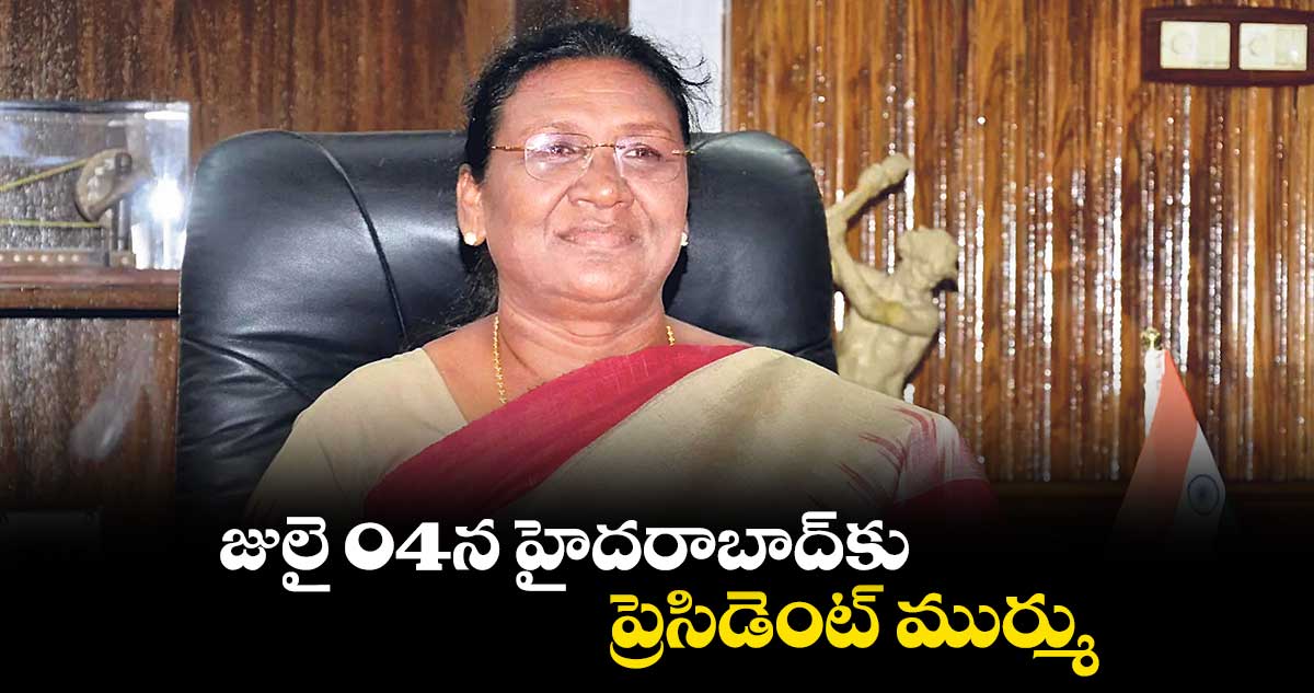 జులై 04న హైదరాబాద్కు ప్రెసిడెంట్ ముర్ము